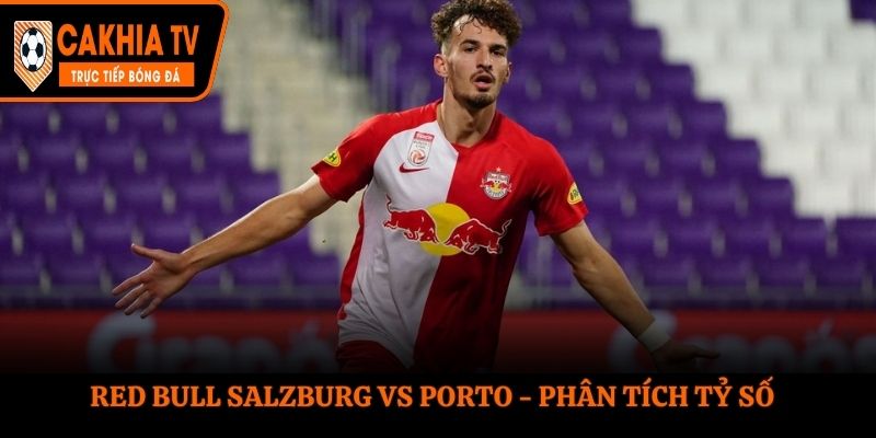 Red Bull Salzburg vs Porto chưa từng có dịp đối đầu nhau trong lịch sử