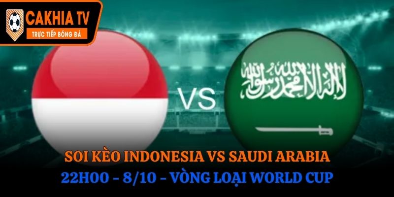 Soi Kèo Indonesia vs Saudi Arabia: 00h15 - 9/10 - Vòng loại World Cup